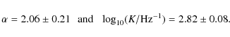 \begin{displaymath}%
\alpha = 2.06 \pm 0.21 \: \: \: \mbox{and} \: \: \:
\log_{10}(K/{\rm Hz}^{-1}) = 2.82 \pm 0.08.
\end{displaymath}