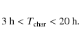 \begin{eqnarray*}3 \: \mbox{h} < T_{\rm char} < 20 \: \mbox{h}.
\end{eqnarray*}