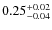 $0.25^{\rm +0.02}_{-0.04}$