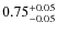 $0.75^{\rm +0.05}_{-0.05}$