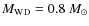 $M_{\rm {WD}}=0.8~M_\odot$