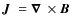 $\mbox{$\vec{J}$ } {}=\mbox{\boldmath$\nabla$ } {}\times\mbox{$\vec{B}$ } {}$
