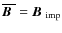 $\overline{\mbox{\boldmath$B$ }}{}=\mbox{$\vec{B}$ } {}_{{\rm imp}}$