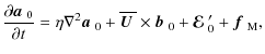 $\displaystyle {\partial\mbox{\boldmath$a$ } {}_0\over\partial t}
=\eta\nabla^2\...
...c{b}$ } {}_0+\mbox{\boldmath${\cal E}$ } {}_0'+\mbox{\boldmath$f$ } {}_{\rm M},$