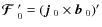 $\mbox{\boldmath${\cal F}$ } {}_0'=(\mbox{$\vec{j}$ } {}_0\times\mbox{$\vec{b}$ } {}_0)'$