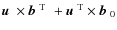$\mbox{$\vec{u}$ } {}\times\mbox{$\vec{b}$ } {}^{{\rm T}}\phantom{\scriptstyle 0}+\mbox{$\vec{u}$ } {}^{{\rm T}}\times\mbox{$\vec{b}$ } {}_0$