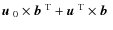 $\mbox{$\vec{u}$ } {}_0\times\mbox{$\vec{b}$ } {}^{{\rm T}}+\mbox{$\vec{u}$ } {}^{{\rm T}}\times\mbox{$\vec{b}$ } {}$