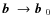 $\mbox{$\vec{b}$ } {}\rightarrow\mbox{$\vec{b}$ } {}_0$