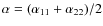 $\alpha=(\alpha_{11}+\alpha_{22})/2$
