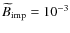 $\,\hspace{.3mm}\widetilde{\!\hspace{-.3mm}B}_{{\rm imp}}=10^{-3}$