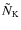 $\tilde{N}_{\rm K}$