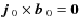 $\mbox{$\vec{j}$ } {}_0\times\mbox{$\vec{b}$ } {}_0={\bm0}$