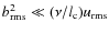 $b_{\rm rms}^2 \ll (\nu/l_{\rm c}) u_{\rm rms}$