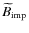 $\,\hspace{.3mm}\widetilde{\!\hspace{-.3mm}B}_{\rm imp}$
