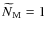 $\,\hspace{.3mm}\widetilde{\!\hspace{-.3mm}N}_{\rm M}=1$