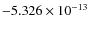 $-5.326\times 10^{-13}$