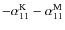 $-\alpha_{11}^{\rm K}-\alpha_{11}^{\rm M}$