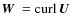 $\mbox{\boldmath$W$ } {}={\rm curl} \, {}\mbox{$\vec{U}$ } {}$