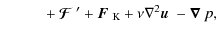 $\displaystyle \qquad \phantom{=}+\mbox{\boldmath${\cal F}$ } {}'+\mbox{\boldmath$F$ } {}_{\rm K}+\nu\nabla^2\mbox{$\vec{u}$ } {}-\mbox{\boldmath$\nabla$ } {}p,$