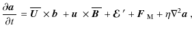 $\displaystyle {\partial\mbox{\boldmath$a$ } {}\over\partial t}
= \overline{\mbo...
... E}$ } {}'+\mbox{\boldmath$F$ } {}_{\rm M}+\eta\nabla^2\mbox{\boldmath$a$ } {},$