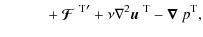 $\displaystyle \qquad\quad +~{\mbox{\boldmath${\cal F}$ } {}^{{\rm T}}}'+\nu\nabla^2\mbox{$\vec{u}$ } {}^{{\rm T}}-\mbox{\boldmath$\nabla$ } {}p^{{\rm T}},$
