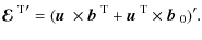 $\displaystyle {\mbox{\boldmath${\cal E}$ } {}^{{\rm T}}}'=(\mbox{$\vec{u}$ } {}...
...}$ } {}^{{\rm T}}+\mbox{$\vec{u}$ } {}^{{\rm T}}\times\mbox{$\vec{b}$ } {}_0)'.$