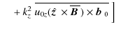 $\displaystyle \phantom{=}\; +k_z^2 ~\overline{u_{0z}(\hat{\mbox{\boldmath$z$ }} {}\times\overline{\mbox{\boldmath$B$ }}{})\times\mbox{$\vec{b}$ } {}_0}~\Big]$