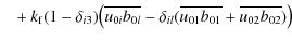 $\displaystyle \phantom{=} + k_{\rm f}(1-\delta_{i3})\big(\overline{u_{0i}b_{0l}} - \delta_{il}(\overline{u_{01}b_{01}}+\overline{u_{02}b_{02}})\big)$
