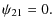 $\displaystyle \psi_{21} = 0.$