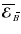 $\overline{\mbox{\boldmath${\cal E}$ }}{}_{\hspace*{-1.1pt}\,\hspace{.3mm}\overline{\!\hspace{-.3mm}B}}$