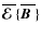 $\overline{\mbox{\boldmath${\cal E}$ }}{}\{\overline{\mbox{\boldmath$B$ }}{}\}$