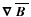 $\mbox{\boldmath$\nabla$ } {}\overline{\mbox{\boldmath$B$ }}{}$