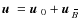 $\mbox{$\vec{u}$ } {}=\mbox{$\vec{u}$ } {}_0+\mbox{$\vec{u}$ } {}_{\hspace*{-1.1pt}\,\hspace{.3mm}\overline{\!\hspace{-.3mm}B}}$