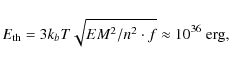 \begin{displaymath}E_{\rm th} = 3 k_b T\sqrt{EM^2/n^2\cdot f} \approx 10^{36}\mbox{ erg,}
\end{displaymath}