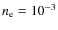 $n_{\rm e} = 10^{-3}$