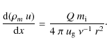 \begin{displaymath}
\frac{{\rm d}(\rho_m~u)}{{\rm d}x} = \frac{Q~m_{\rm i} }{4~ \pi ~ u_{\rm g} ~ \nu^{-1} ~r^2} \cdot
\end{displaymath}