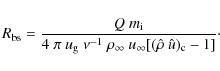 \begin{displaymath}
R_{\rm bs} = \frac{Q ~ m_{\rm i}}{4~ \pi ~ u_{\rm g} ~ \nu^...
...\infty} ~ u_{\infty} [ (\hat{\rho}~\hat{u})_{\rm c} -1]} \cdot
\end{displaymath}