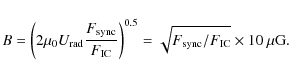 \begin{displaymath}{B}= \left(2\mu_0 {U}_{\rm rad}\frac{F_{\rm sync}}{F_{\rm IC}...
...)^{0.5}=
\sqrt{F_{\rm sync}/F_{\rm IC}}\times 10~\mu {\rm G}.
\end{displaymath}