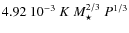 $4.92~10^{-3} ~ K ~ M_\star^{2/3} ~ P^{1/3}$