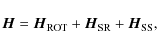 \begin{displaymath}%
{\vec H} = {\vec H}_{\rm ROT} + {\vec H}_{\rm SR} + {\vec H}_{\rm SS},
\end{displaymath}