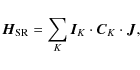 \begin{displaymath}%
{\vec H}_{\rm SR} = \sum_K {{\vec I}_K} \cdot {{\vec C}_K} \cdot {\vec J},
\end{displaymath}