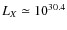 $L_X \simeq 10^{30.4}$