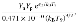 $\displaystyle \frac{Y_{\rm n} Y_{\rm p} ~ {\rm e}^{\epsilon_{\rm D}/k_{\rm B} T_9}}{0.471\times
10^{-10}\left(k_{\rm B} T_9\right)^{3/2}} ,$