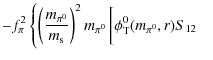 $\displaystyle -f_\pi^2 \left\{\left(\frac{m_{\pi^0}}{m_{\rm s}}\right)^2
m_{\pi^0} \left[\phi_{\rm T}^0(m_{\pi^0},r) S_{12}\phantom{\frac{1}{3}}\right.\right.$