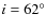 $i=62^\circ$