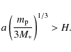 \begin{displaymath}%
a\left(\frac{m_{\rm p}}{3M_*}\right)^{1/3} > H.
\end{displaymath}