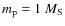$m_{\rm p}=1~M_{\rm S}$