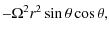 $\displaystyle -\Omega^2 r^2 \sin \theta \cos\theta,$
