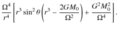 $\displaystyle \frac{\Omega^4}{r^4}\left[r^3\sin^2 \theta \left(r^3-\frac{2G M_0}{\Omega^2}\right) + \frac{G^2 M_0^2}{\Omega^4}\right].$