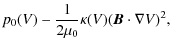 $\displaystyle p_0(V) - \frac{1}{2 \mu_0} \kappa(V) (\vec{B}\cdot\nabla V)^2,$
